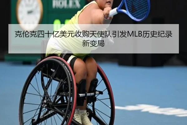 克伦克四十亿美元收购天使队引发MLB历史纪录新变局